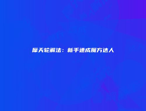 摩天轮解法：新手速成魔方达人