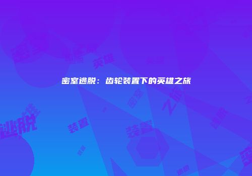 密室逃脱：齿轮装置下的英雄之旅