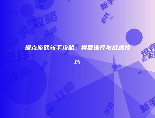 坦克游戏新手攻略：类型选择与战术技巧