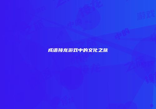 成语接龙游戏中的文化之旅