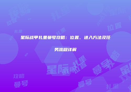 星际战甲扎里曼号攻略：位置、进入方法及任务流程详解