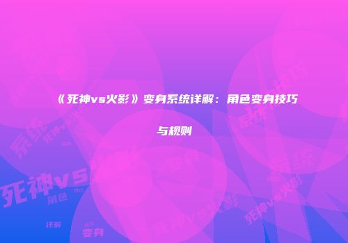 《死神vs火影》变身系统详解：角色变身技巧与规则