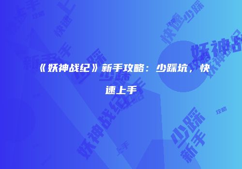 《妖神战纪》新手攻略：少踩坑，快速上手