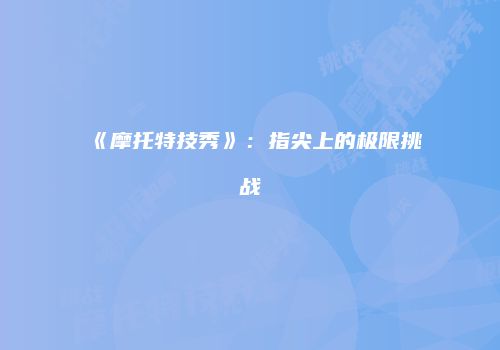 《摩托特技秀》：指尖上的极限挑战