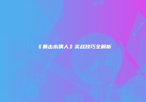 《暴击木偶人》实战技巧全解析
