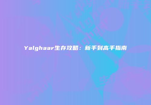 Yalghaar生存攻略:新手到高手指南