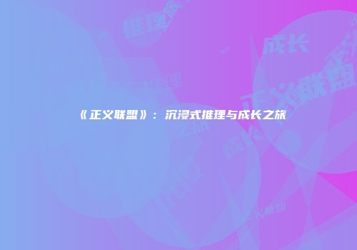 《正义联盟》：沉浸式推理与成长之旅