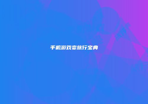 手机游戏变旅行宝典