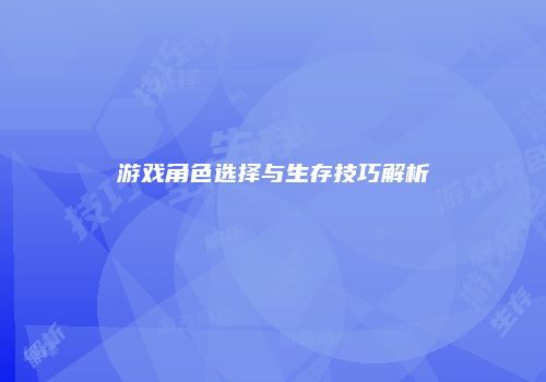 游戏角色选择与生存技巧解析