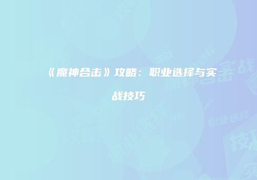 《魔神合击》攻略：职业选择与实战技巧