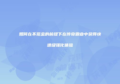 如何在不氪金的前提下在传奇霸业中获得快速级强化体验