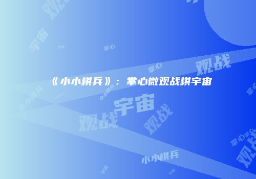 《小小棋兵》：掌心微观战棋宇宙