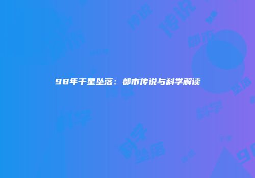 98年千星坠落:都市传说与科学解读