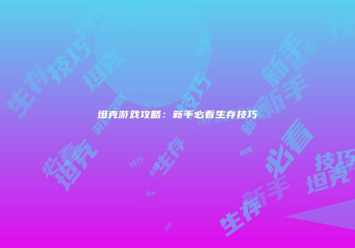 坦克游戏攻略：新手必看生存技巧