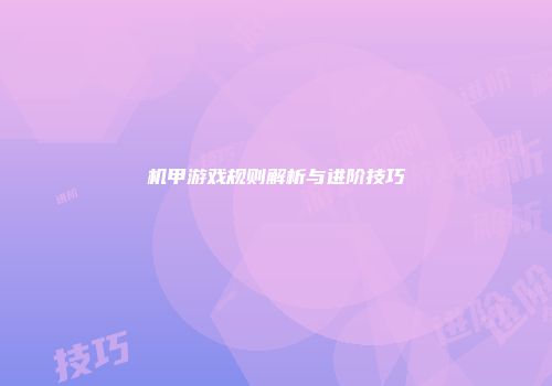 机甲游戏规则解析与进阶技巧