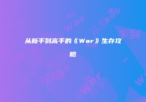 从新手到高手的《War》生存攻略