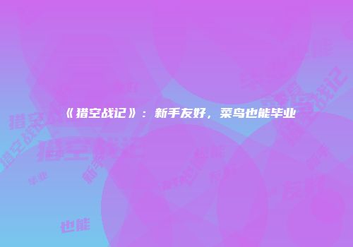 《猎空战记》：新手友好，菜鸟也能毕业