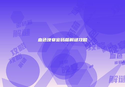 血色晚宴密码箱解谜攻略