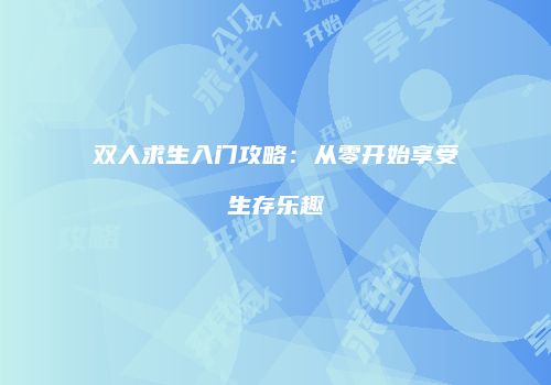 双人求生入门攻略：从零开始享受生存乐趣