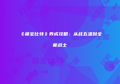 《萌宝比特》养成攻略：从战五渣到全能战士