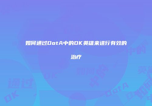 如何通过DotA中的DK英雄来进行有效的治疗