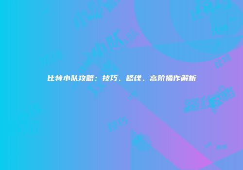 比特小队攻略：技巧、路线、高阶操作解析