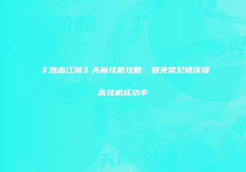 《热血江湖》天魔挂机攻略：避免常见错误提高挂机成功率