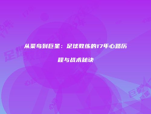从菜鸟到巨星：足球教练的17年心路历程与战术秘诀