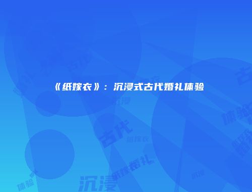 《纸嫁衣》：沉浸式古代婚礼体验