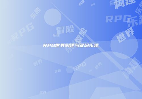RPG世界构建与冒险乐趣