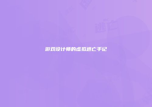 游戏设计师的虚拟逃亡手记