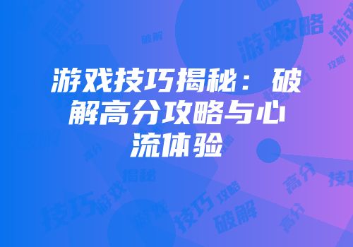 游戏技巧揭秘：破解高分攻略与心流体验