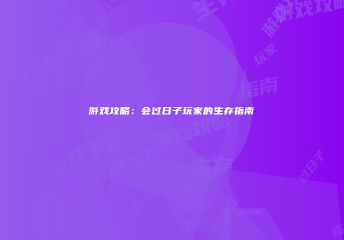 游戏攻略：会过日子玩家的生存指南