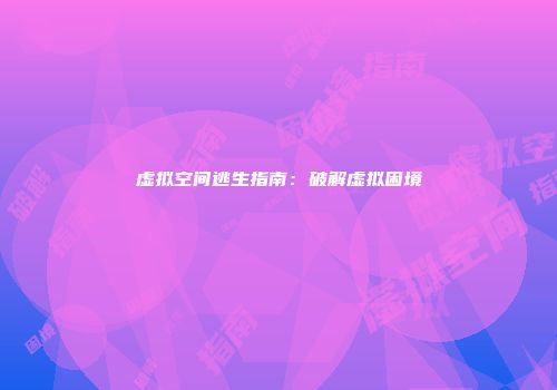 虚拟空间逃生指南：破解虚拟困境