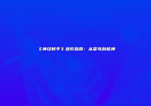 《神经射手》进阶指南:从菜鸟到枪神