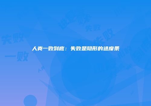 人类一败到底：失败是隐形的进度条
