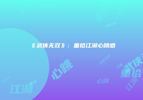 《武侠无双》：重拾江湖心跳感