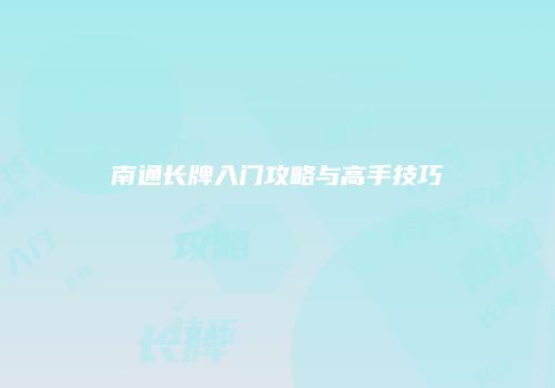 南通长牌入门攻略与高手技巧