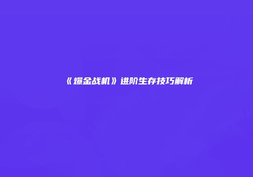 《爆金战机》进阶生存技巧解析