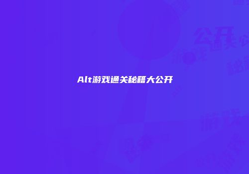 Alt游戏通关秘籍大公开
