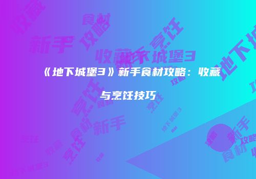《地下城堡3》新手食材攻略：收藏与烹饪技巧