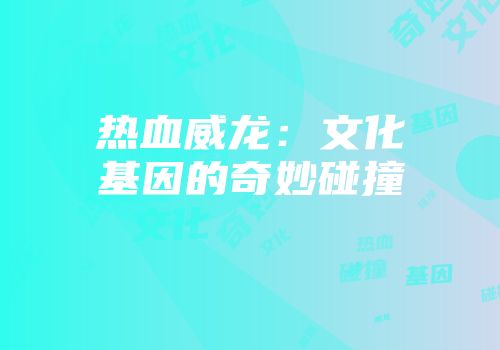 热血威龙：文化基因的奇妙碰撞