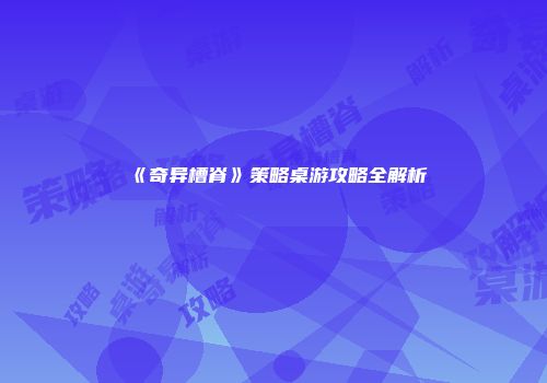 《奇异槽脊》策略桌游攻略全解析