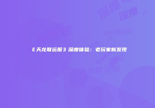 《天龙联运服》深度体验:老玩家新发现