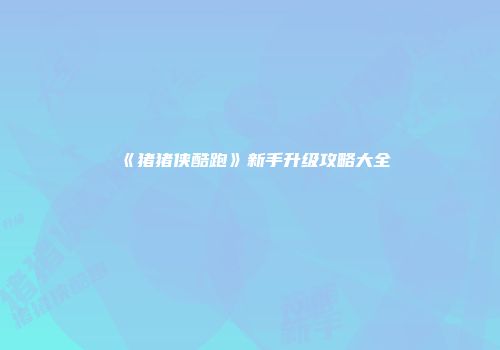 《猪猪侠酷跑》新手升级攻略大全