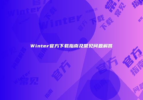 Winter官方下载指南及常见问题解答