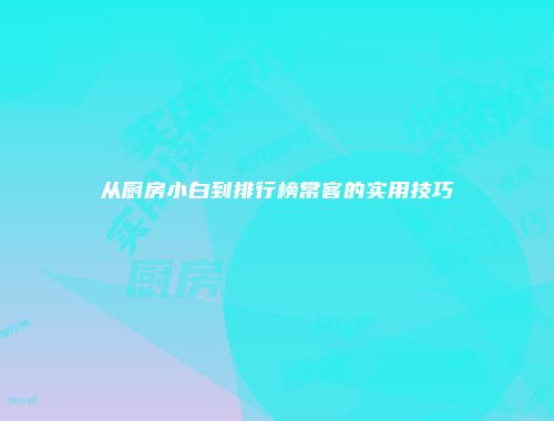 从厨房小白到排行榜常客的实用技巧