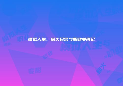 模拟人生:烟火日常与职业变形记