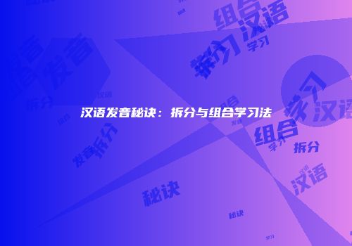 汉语发音秘诀：拆分与组合学习法