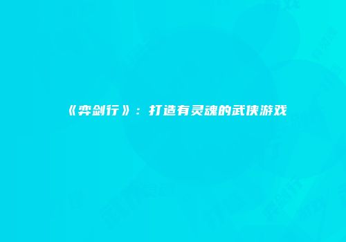 《弈剑行》:打造有灵魂的武侠游戏
